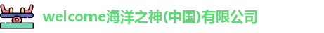 welcome海洋之神(中国)有限公司
